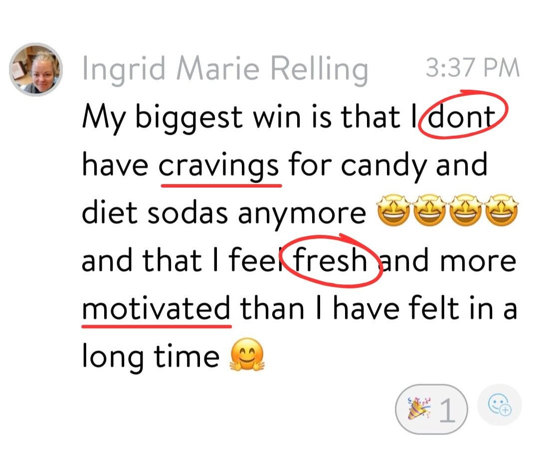 Message from Ingrid: no more cravings for candy and diet sodas, feels fresh and motivated
