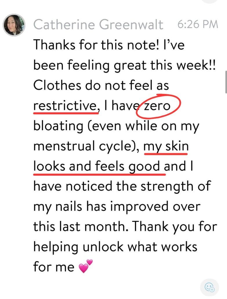 Message from Catherine: zero bloating, skin looks and feels good, stronger nails
